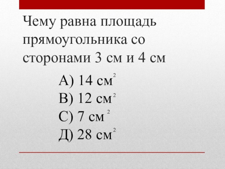 Чему равна площадь прямоугольника со сторонами 3 см и 4 смА) 14