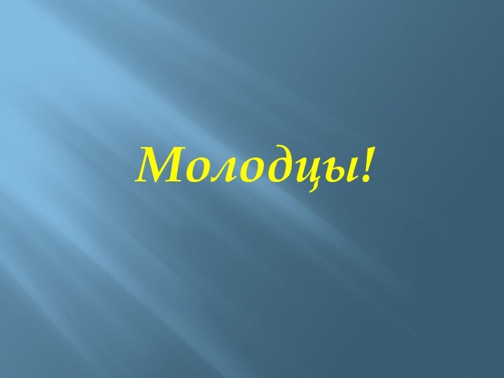 Молодцы!