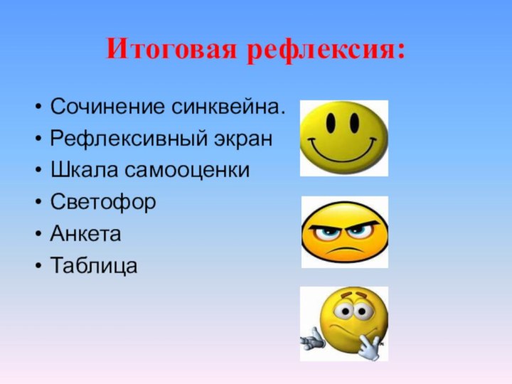 Итоговая рефлексия:Сочинение синквейна.Рефлексивный экранШкала самооценкиСветофорАнкетаТаблица