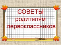 Презентация СОВЕТЫ РОДИТЕЛЯМ ПЕРВОКЛАССНИКОВ презентация к уроку (подготовительная группа)