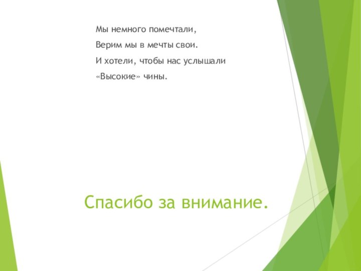 Спасибо за внимание.Мы немного помечтали,Верим мы в мечты свои. И хотели, чтобы нас услышали«Высокие» чины.