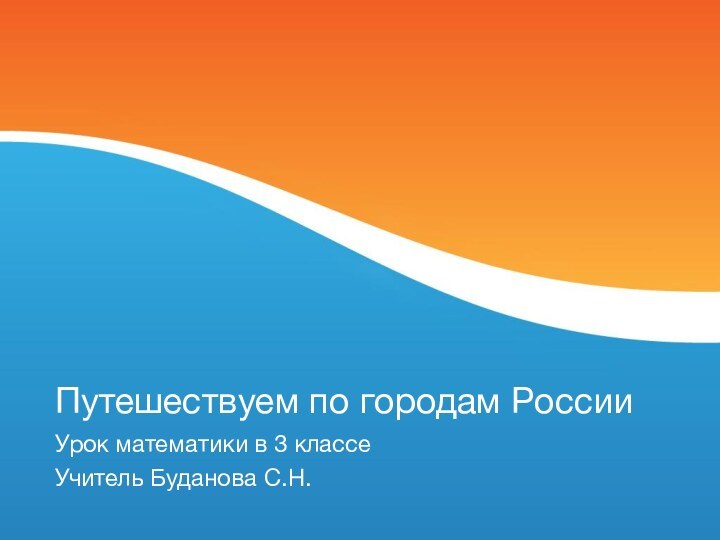 Путешествуем по городам РоссииУрок математики в 3 классеУчитель Буданова С.Н.