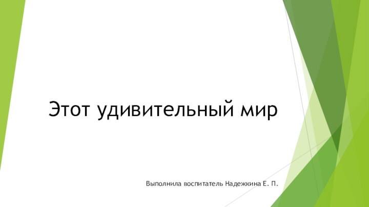 Этот удивительный мирВыполнила воспитатель Надежкина Е. П.