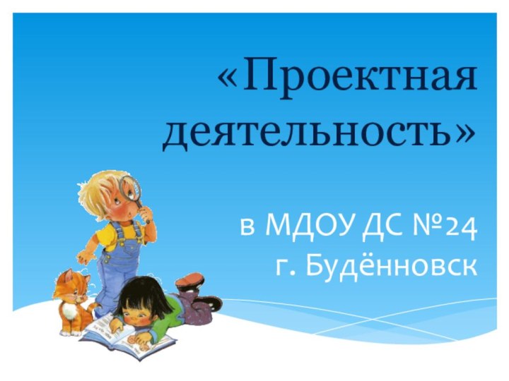 «Проектная деятельность»  в МДОУ ДС №24  г. Будённовск