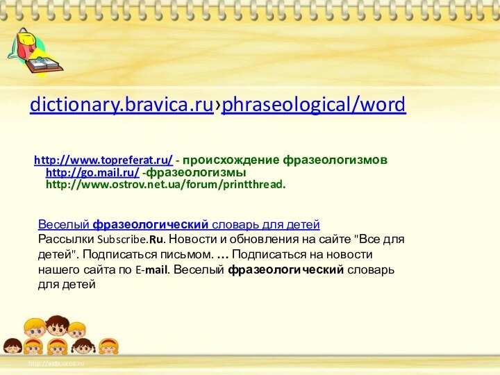 dictionary.bravica.ru›phraseological/wordhttp://www.topreferat.ru/ - происхождение фразеологизмов  http://go.mail.ru/ -фразеологизмы  http://www.ostrov.net.ua/forum/printthread. Веселый фразеологический словарь