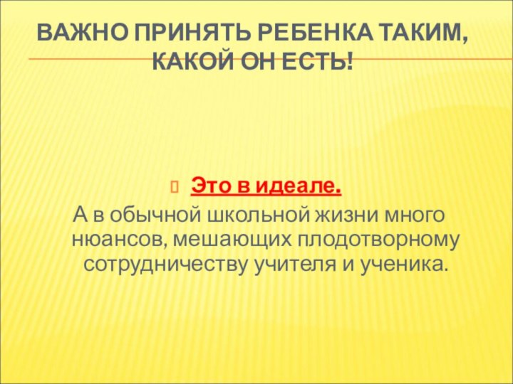 ВАЖНО ПРИНЯТЬ РЕБЕНКА ТАКИМ, КАКОЙ ОН ЕСТЬ! Это в идеале. А в