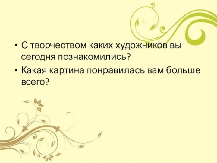 С творчеством каких художников вы сегодня познакомились?Какая картина понравилась вам больше всего?