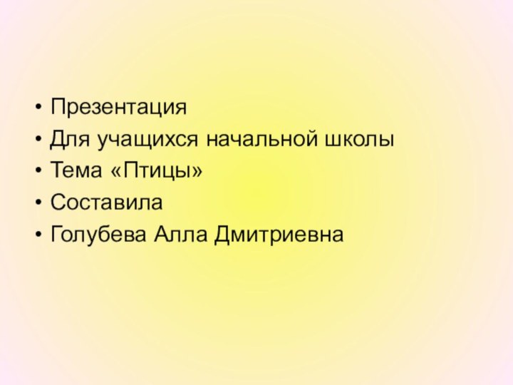 Презентация Для учащихся начальной школыТема «Птицы»СоставилаГолубева Алла Дмитриевна