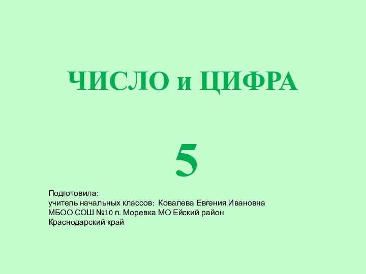 ЧИСЛО и ЦИФРА 5Подготовила:учитель начальных классов: Ковалева Евгения ИвановнаМБОО СОШ №10 п.