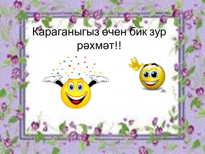 Караганыгыз өчен бик зур рәхмәт!!