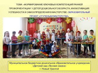 ПРЕЗЕНТАЦИЯ ПРАКТИКИ ФОРМИРОВАНИЕ КЛЮЧЕВЫХ КОМПЕТЕНЦИЙ РАННЕЙ ПРОФОРИЕНТАЦИИ У ДЕТЕЙ ДОШКОЛЬНОГО ВОЗРАСТА, КАК МОТИВАЦИЯ УСПЕШНОСТИ И САМООПРЕДЕЛЕНИЯ В МАСТЕРСТВЕ. ОБРАЗОВАТЕЛЬНЫЙ ПРОЕКТ СТУПЕНЬКИ МАСТЕРСТВА проект