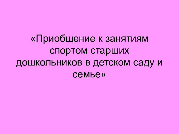 «Приобщение к занятиям спортом старших дошкольников в детском саду и семье»