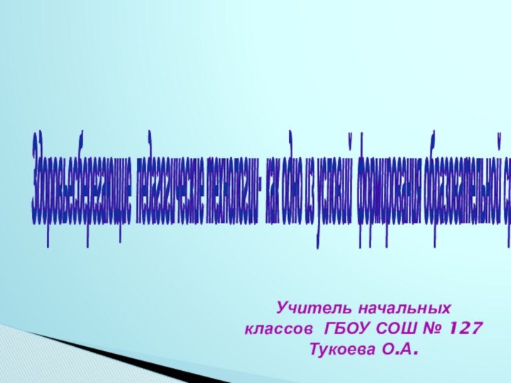 Здоровьесберегающие педагогические технологии- как одно из условий формирования образовательной среды обученияУчитель начальных