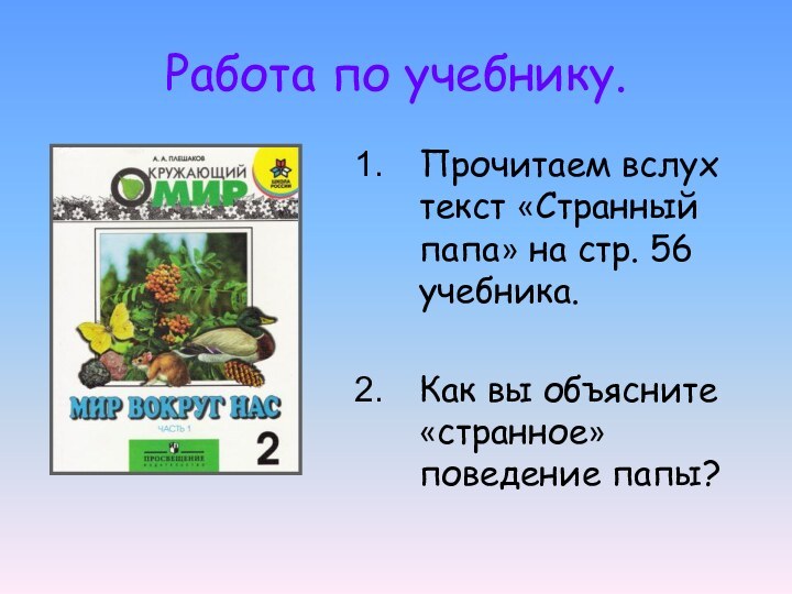 Работа по учебнику.Прочитаем вслух текст «Странный папа» на стр. 56 учебника.Как вы объясните «странное» поведение папы?