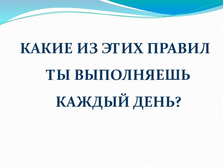 КАКИЕ ИЗ ЭТИХ ПРАВИЛ ТЫ ВЫПОЛНЯЕШЬ КАЖДЫЙ ДЕНЬ?