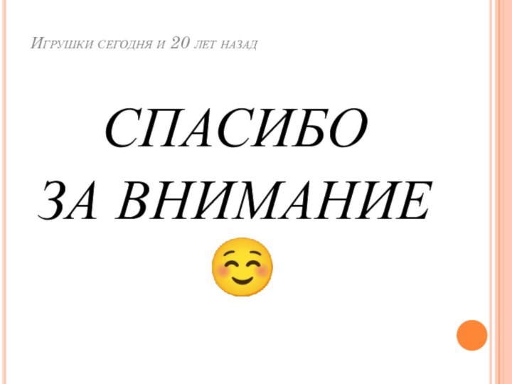 Игрушки сегодня и 20 лет назадСПАСИБО ЗА ВНИМАНИЕ 