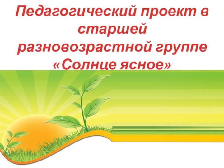 Педагогический проект в старшей разновозрастной группе «Солнце ясное»