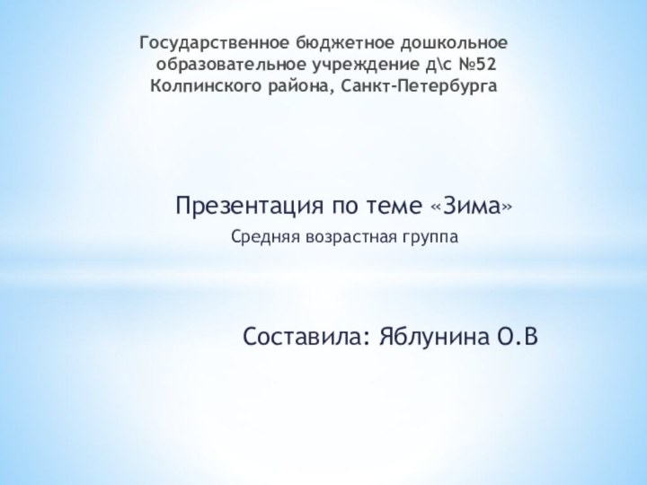 Презентация по теме «Зима»Средняя возрастная группаСоставила: Яблунина О.ВГосударственное бюджетное дошкольное  образовательное