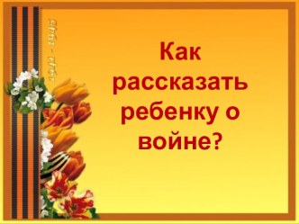 Как рассказать ребенку о войне ? презентация по теме