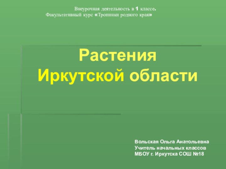 Растения Иркутской области Вольская Ольга АнатольевнаУчитель начальных классов МБОУ г. Иркутска СОШ