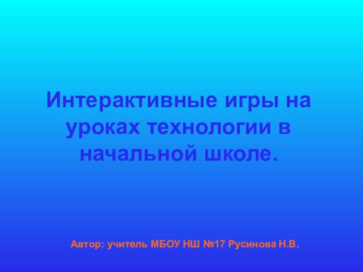 Интерактивные игры на уроках технологии в начальной школе.Автор: учитель МБОУ НШ №17 Русинова Н.В.