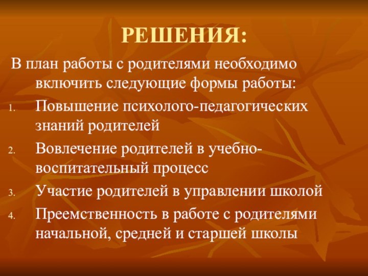 РЕШЕНИЯ:В план работы с родителями необходимо включить следующие формы работы:Повышение психолого-педагогических знаний