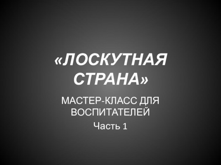 «ЛОСКУТНАЯ СТРАНА»МАСТЕР-КЛАСС ДЛЯ ВОСПИТАТЕЛЕЙЧасть 1