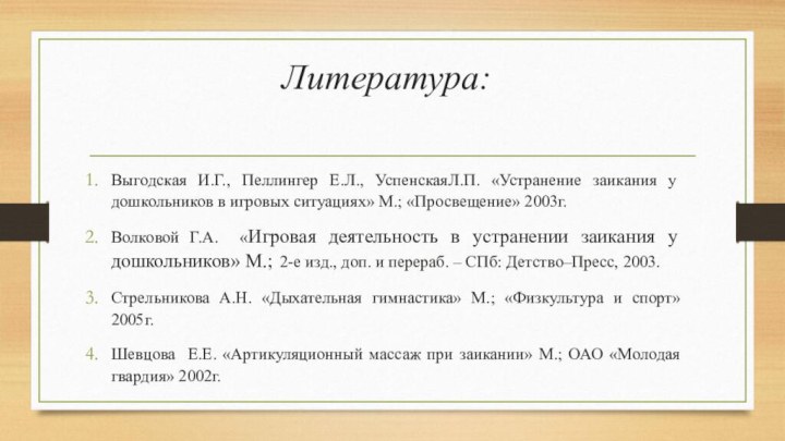 Литература: Выгодская И.Г., Пеллингер Е.Л., УспенскаяЛ.П. «Устранение заикания у дошкольников в игровых