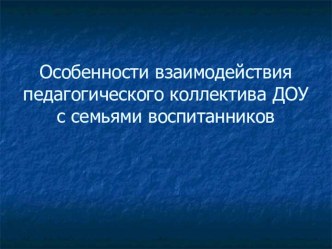 Особенности взаимодействия педагогического коллектива ДОУ с семьями воспитанников презентация по теме