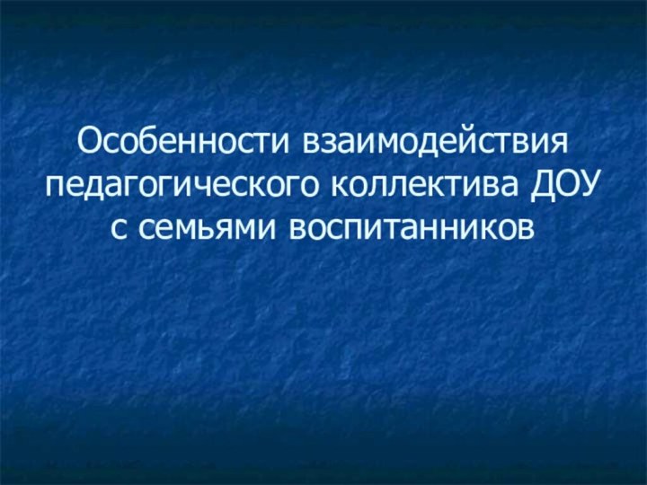 Особенности взаимодействия педагогического коллектива ДОУ с семьями воспитанников