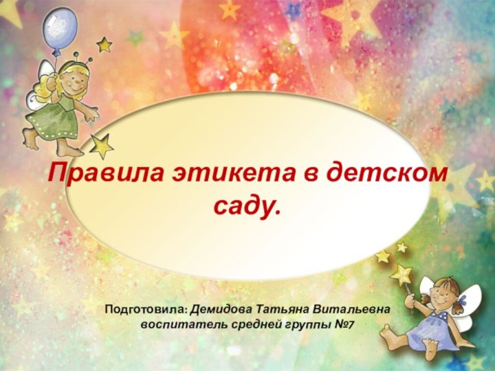 Правила этикета в детском саду.Подготовила: Демидова Татьяна Витальевна воспитатель средней группы №7