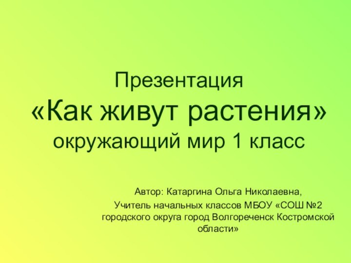 Презентация  «Как живут растения» окружающий мир 1 классАвтор: Катаргина Ольга Николаевна,