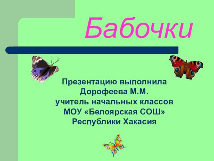 БабочкиПрезентацию выполнила Дорофеева М.М.учитель начальных классовМОУ «Белоярская СОШ»Республики Хакасия