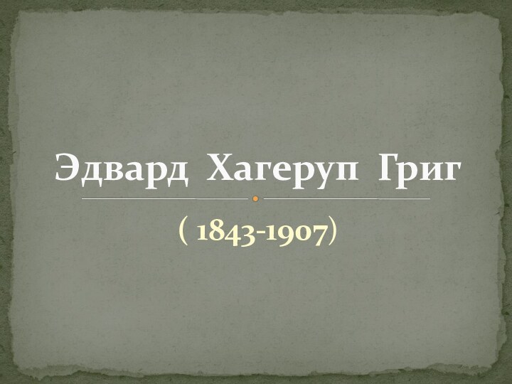 ( 1843-1907)Эдвард Хагеруп Григ