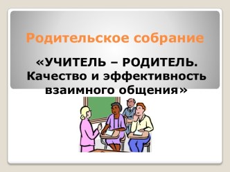 УЧИТЕЛЬ – РОДИТЕЛЬ.Качество и эффективность взаимного общения презентация к уроку