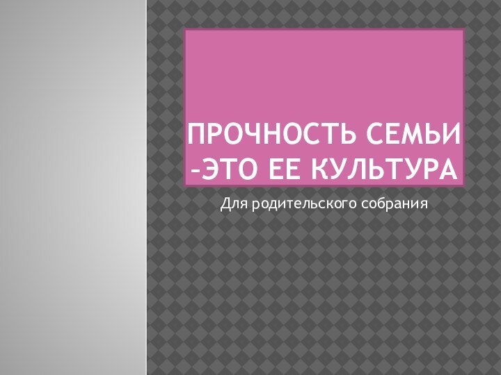 Прочность семьи –это ее культураДля родительского собрания