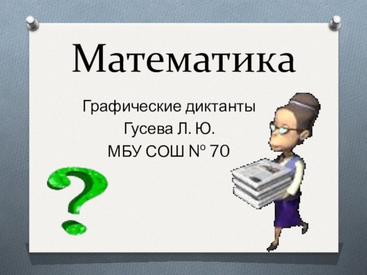 МатематикаГрафические диктантыГусева Л. Ю.МБУ СОШ № 70