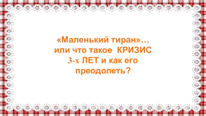 «Маленький тиран»…или что такое КРИЗИС 3-х ЛЕТ и как его преодолеть?