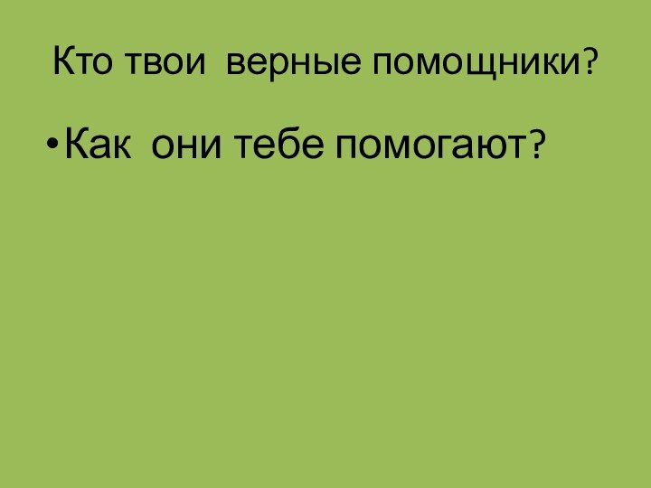 Кто твои верные помощники?Как они тебе помогают?