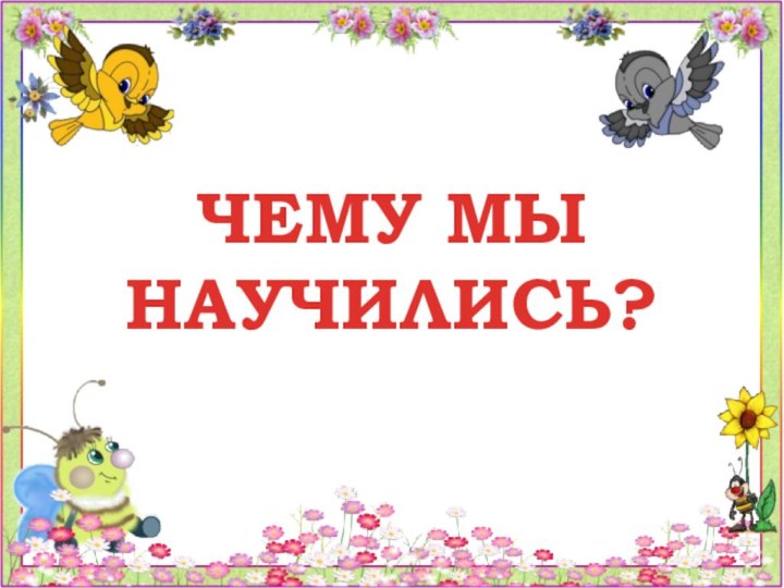 ЧЕМУ МЫ НАУЧИЛИСЬ?