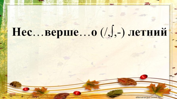 Нес…верше…о (/,∫,-) летний