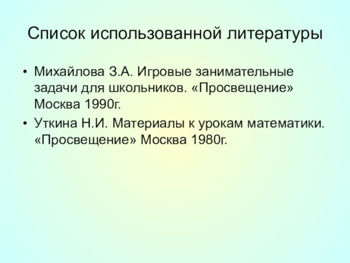 Список использованной литературыМихайлова З.А. Игровые занимательные задачи для школьников. «Просвещение» Москва 1990г.