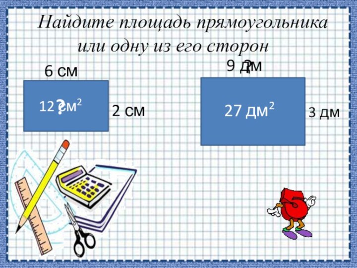 Найдите площадь прямоугольника или одну из его сторон6 см2 см?27 дм2?3 дм12 см29 дм