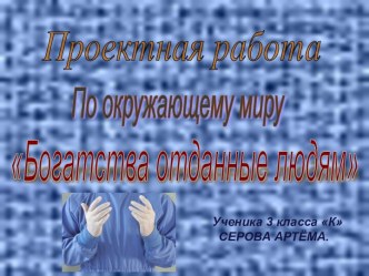 Проект по окружающему мируБогатства отданные людям. презентация к уроку по окружающему миру (3 класс)