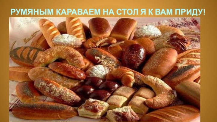 РУМЯНЫМ КАРАВАЕМ НА СТОЛ Я К ВАМ ПРИДУ!