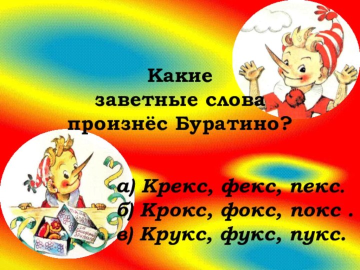 Какие заветные слова произнёс Буратино?а) Крекс, фекс, пекс.б) Крокс, фокс, покс .в) Крукс, фукс, пукс.