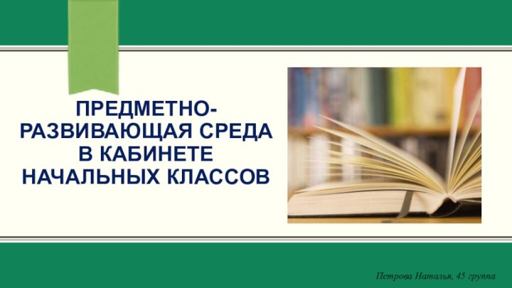 предметно-развивающая среда в кабинете начальных классовПетрова Наталья, 45 группа