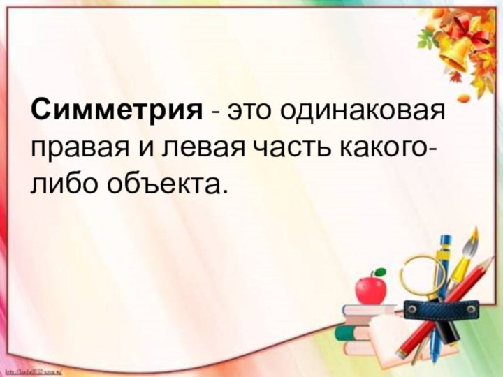 Симметрия - это одинаковая правая и левая часть какого-либо объекта.