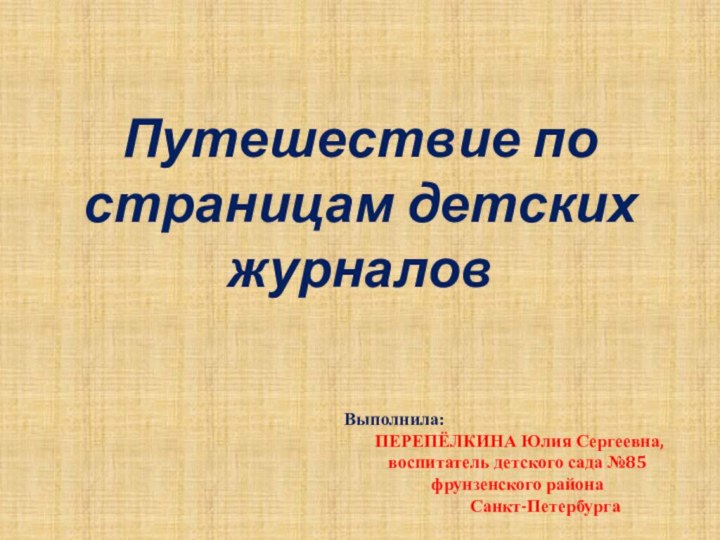 Путешествие по страницам детских журналовВыполнила: ПЕРЕПЁЛКИНА Юлия Сергеевна, воспитатель детского сада №85