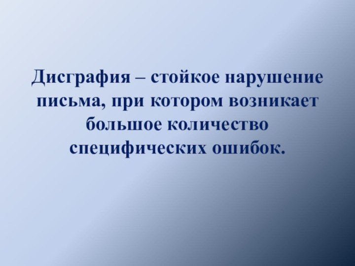 Дисграфия – стойкое нарушение письма, при котором возникает большое количество специфических ошибок.